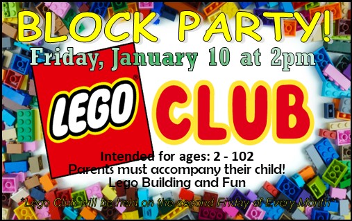 Lego Club will meet Friday, January 10 at 2 p.m. Intended for ages 2 - 102. Parents must accompany their child. Lego Club will be the second Friday of every month.