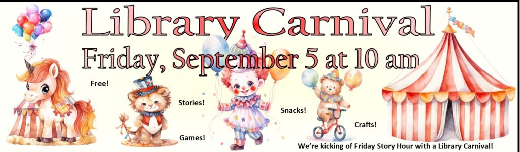 September 5, Library Carnival at 10 a.m. Kick off a new season of story time!