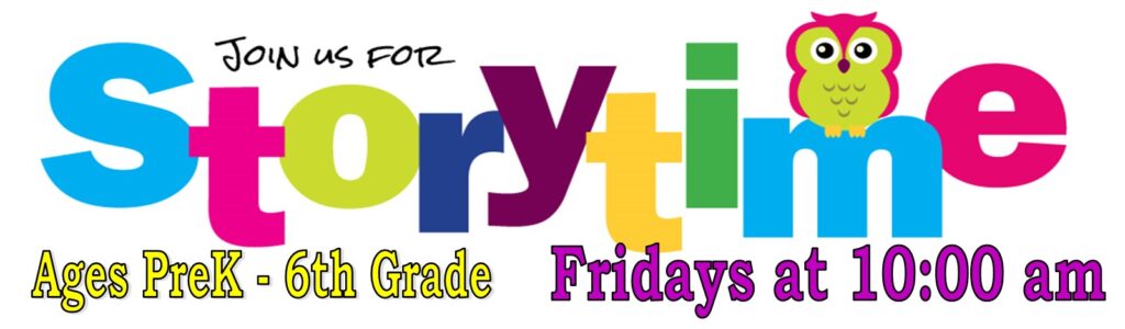 Every Friday at 10 a.m., Join us for Story Time! Ages PreK through 6th Grade.