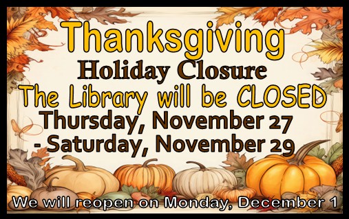Thanksgiving closure (1) CLOSED for Thanksgiving Thursday, Nov. 27, through Saturday, Nov. 29. We will re-open Monday, Dec. 1.